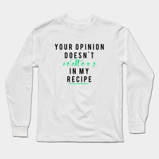 Your Opinion doesn't matters in my recipe Long Sleeve T-Shirt